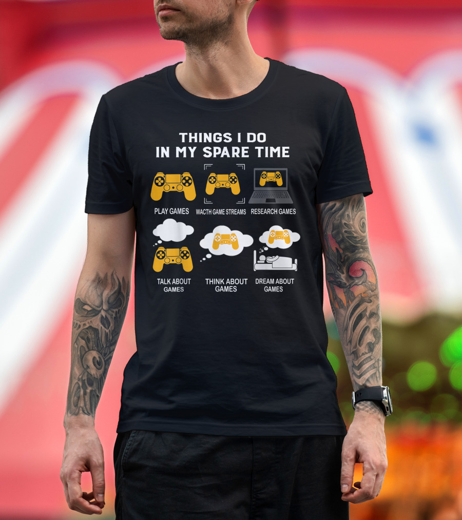 Things I Do In My Spare Time Play Games Watch Game Streams Research Games Talk Think Dream About Games T-Shirt