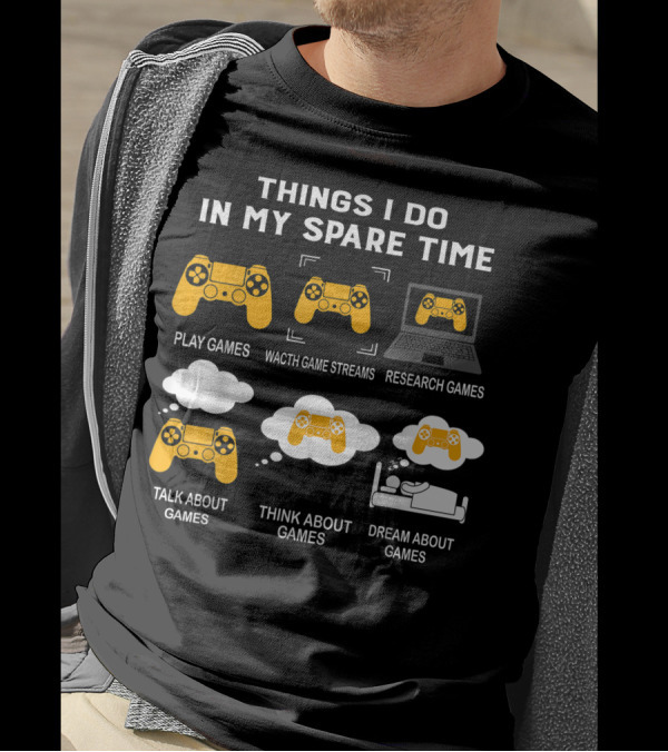 Things I Do In My Spare Time Play Games Watch Game Streams Research Games Talk Think Dream About Games T-Shirt