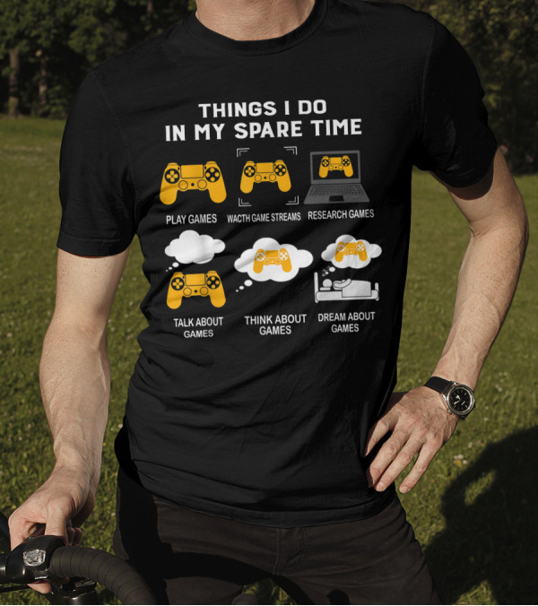 Things I Do In My Spare Time Play Games Watch Game Streams Research Games Talk Think Dream About Games T-Shirt