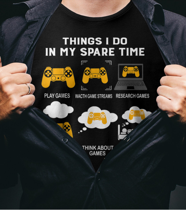 Things I Do In My Spare Time Play Games Watch Game Streams Research Games Talk Think Dream About Games T-Shirt