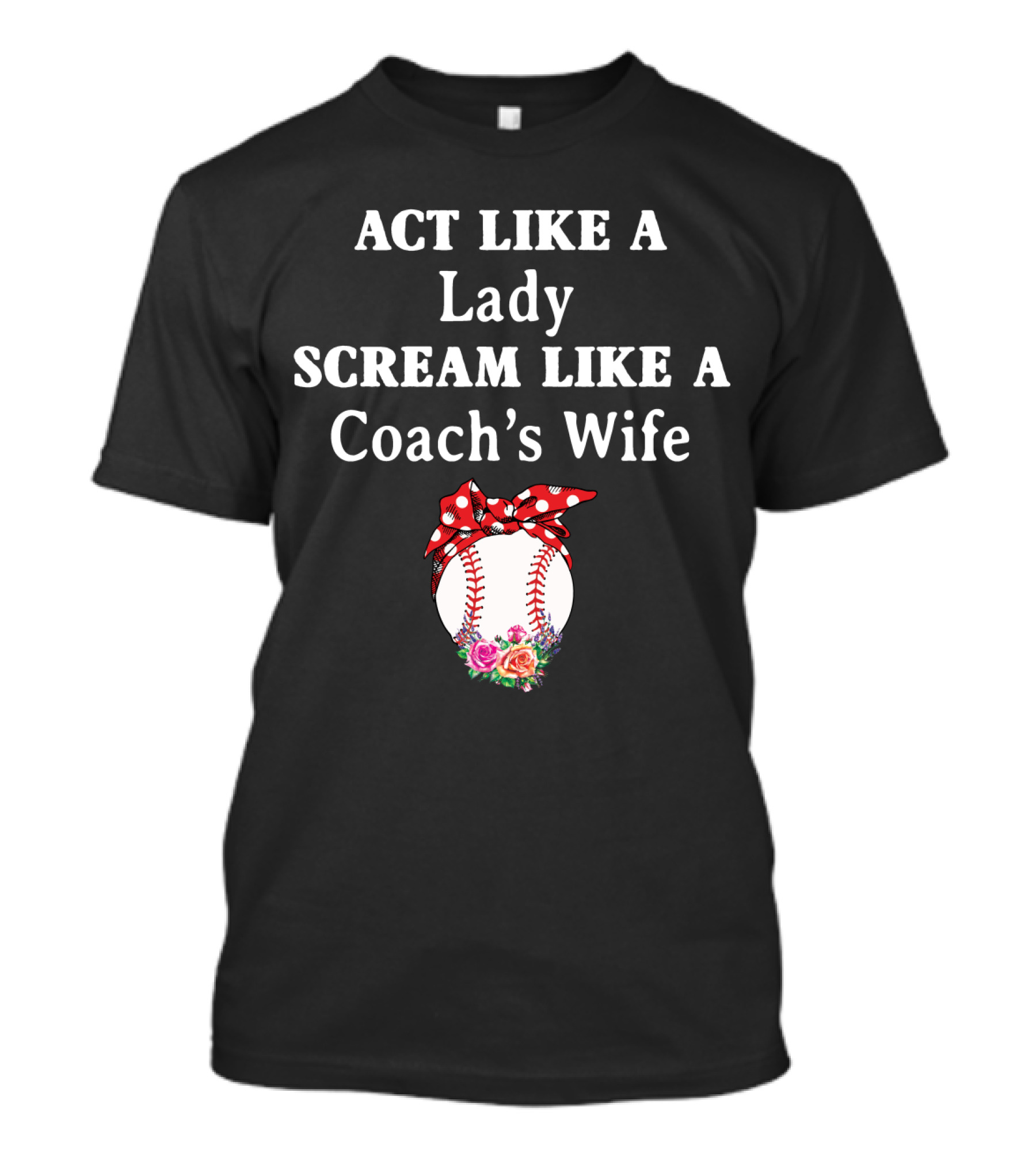 ACT LIKE A LADY SCREAM LIKE A COACH'S WIFE Baseball Bow Flowers T-Shirt