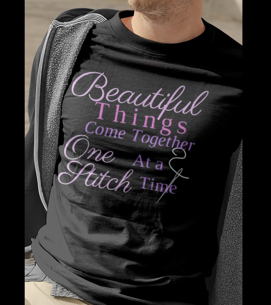 Beautiful Things Come Together One Stitch At A Time T-Shirt