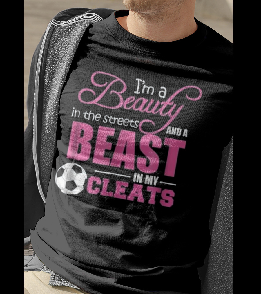 I'm A Beauty In The Streets And A Beast In My Cleats Soccer Ball T-Shirt