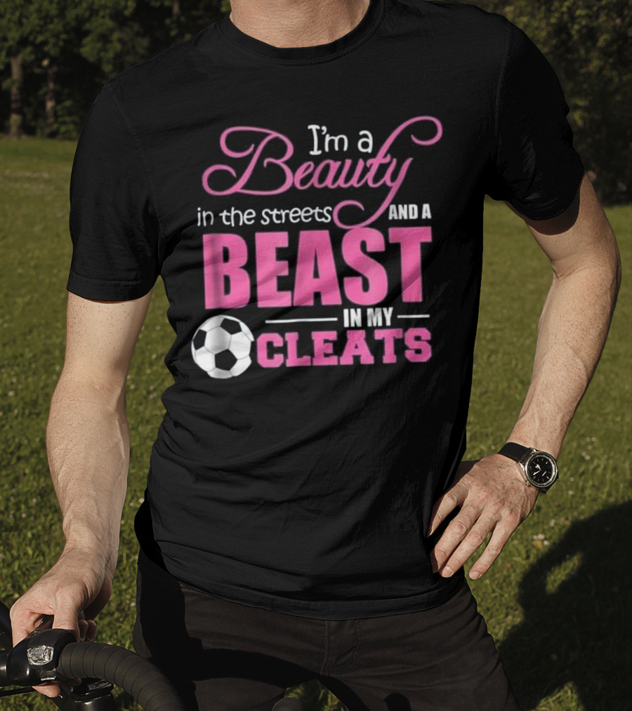 I'm A Beauty In The Streets And A Beast In My Cleats Soccer Ball T-Shirt