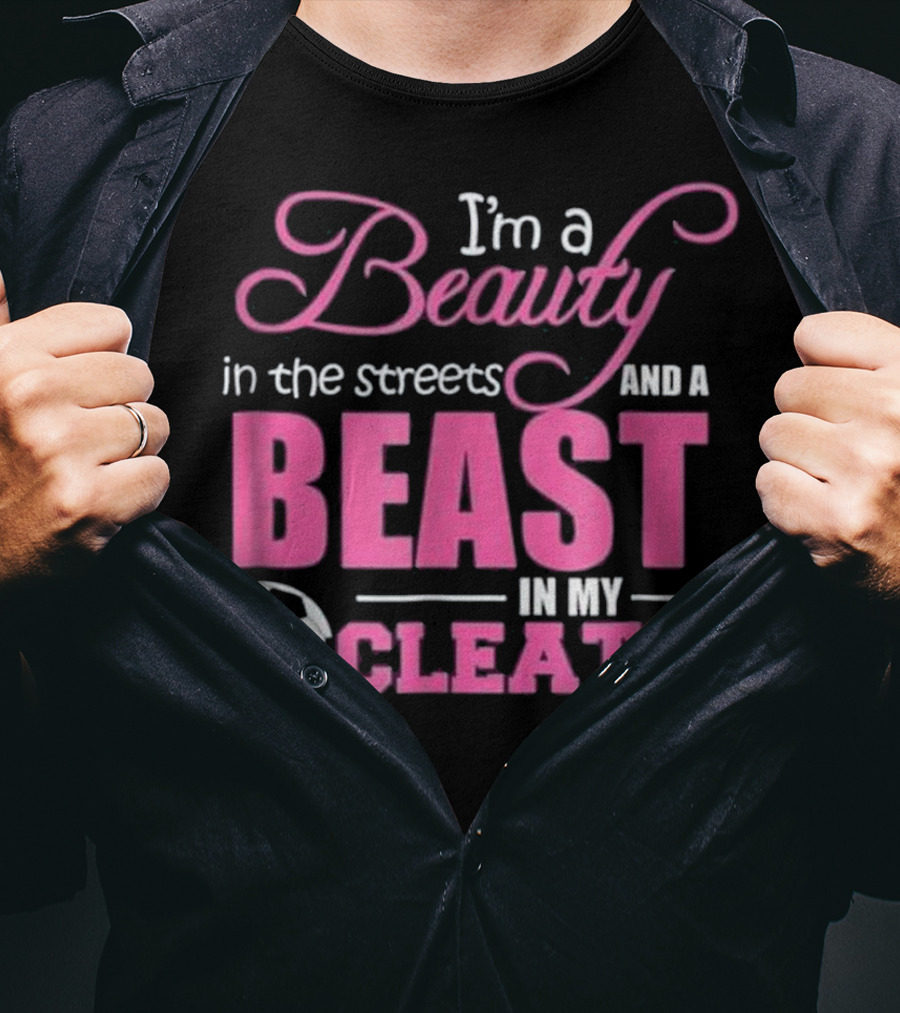 I'm A Beauty In The Streets And A Beast In My Cleats Soccer Ball T-Shirt