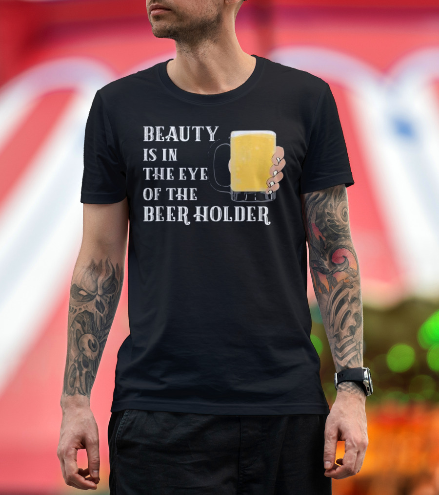 Beauty Is in the Eye of the Beer Holder with Mug T-Shirt