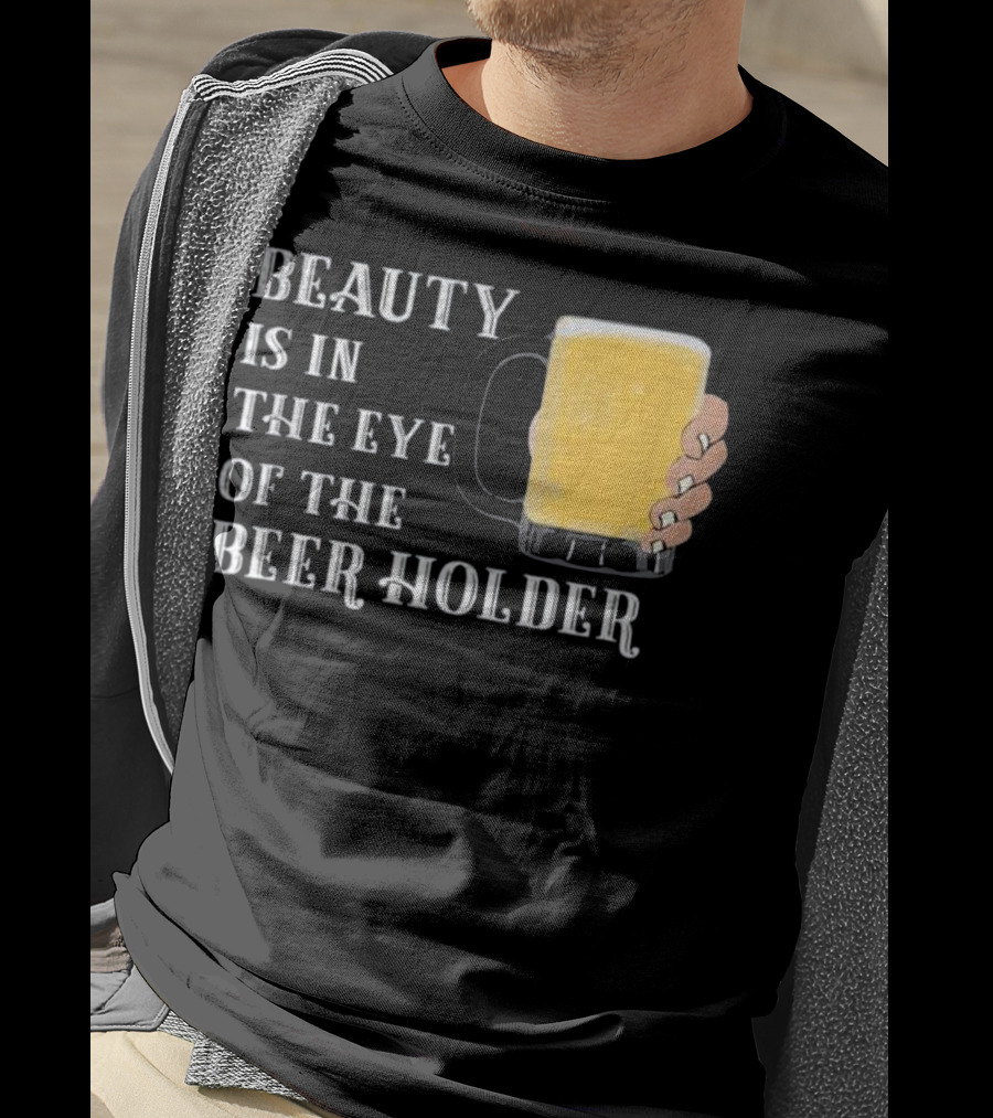 Beauty Is In The Eye Of The Beer Holder With Mug T-Shirt