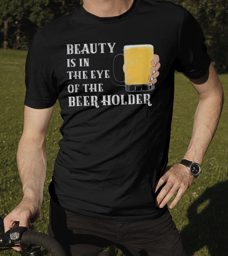 Beauty Is In The Eye Of The Beer Holder With Mug T-Shirt