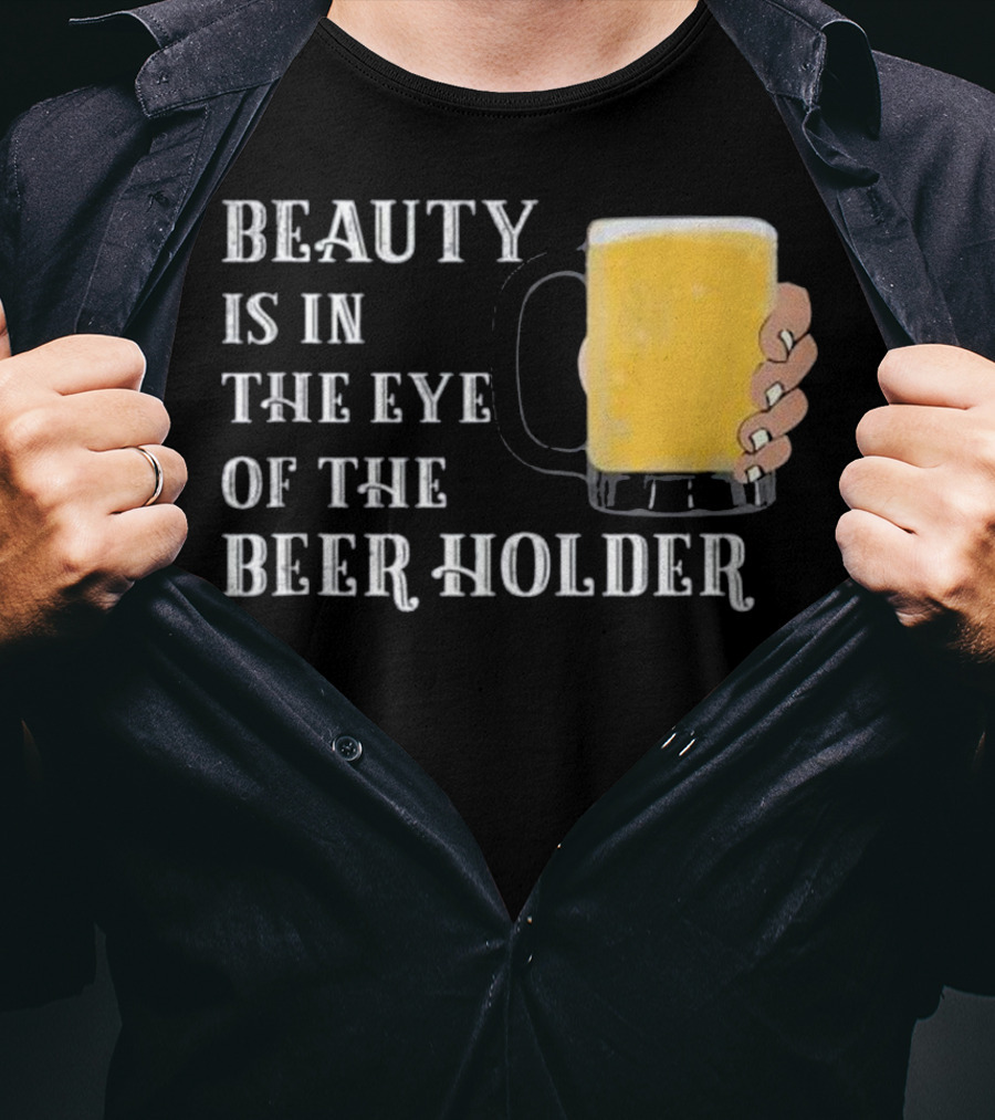 Beauty Is In The Eye Of The Beer Holder With Mug T-Shirt