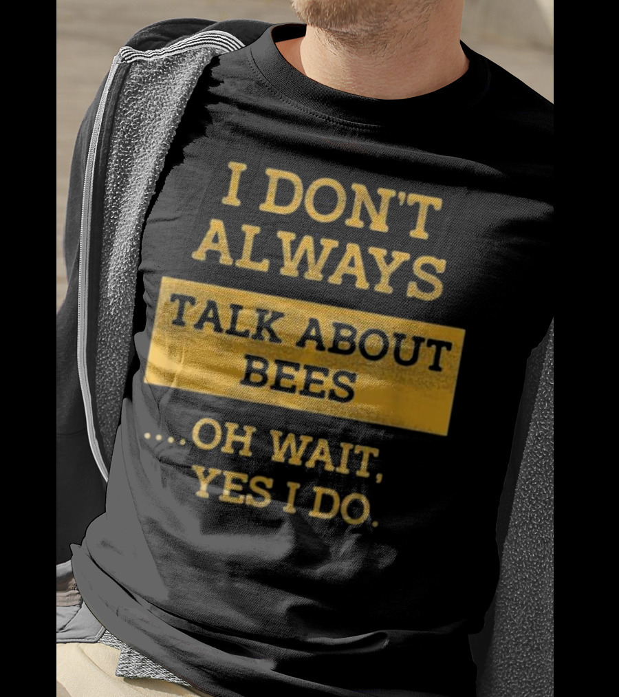 I Don't Always Talk About Bees Oh Wait Yes I Do T-Shirt