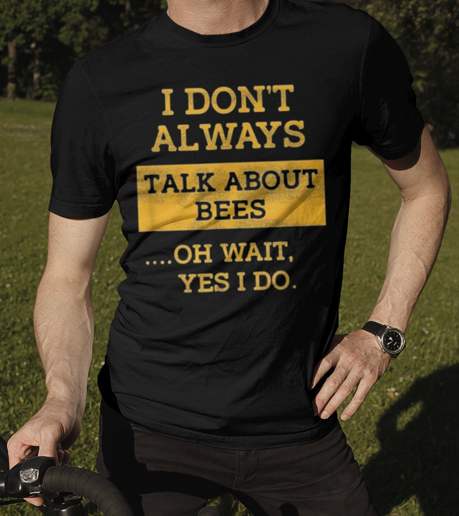 I Don't Always Talk About Bees Oh Wait Yes I Do T-Shirt