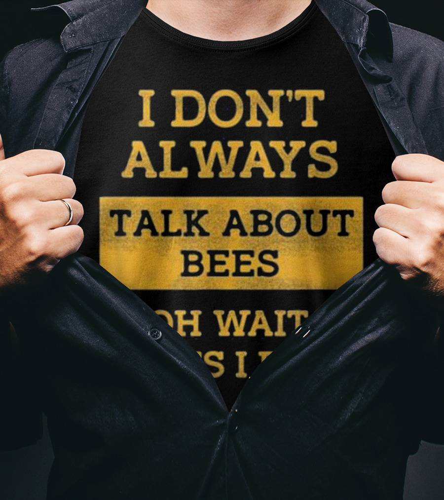 I Don't Always Talk About Bees Oh Wait Yes I Do T-Shirt