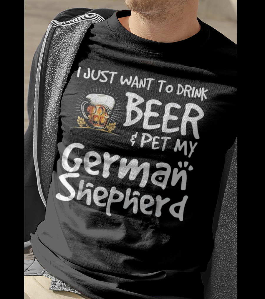 I Just Want To Drink Beer And Pet My German Shepherd Drink Beer German Shepherd T-Shirt