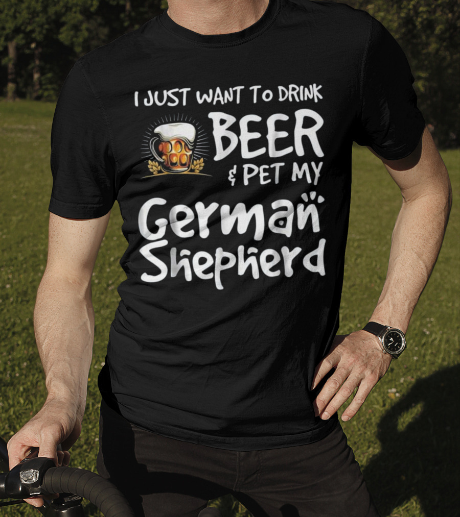 I Just Want To Drink Beer And Pet My German Shepherd Drink Beer German Shepherd T-Shirt