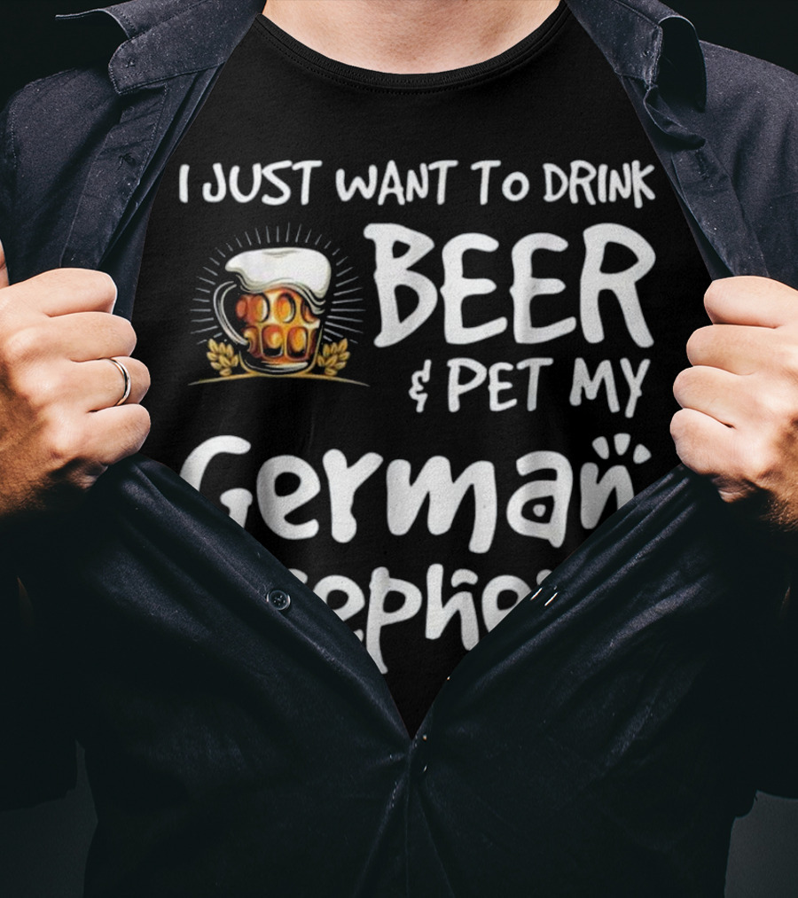 I Just Want To Drink Beer And Pet My German Shepherd Drink Beer German Shepherd T-Shirt