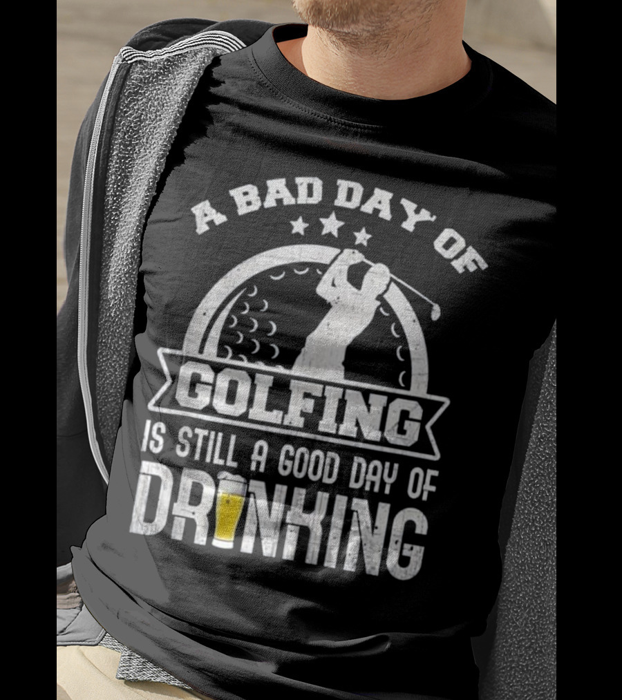 A Bad Day Of Golfing Is Still A Good Day Of Drinking Beer And Golf Enthusiast Humor T-Shirt