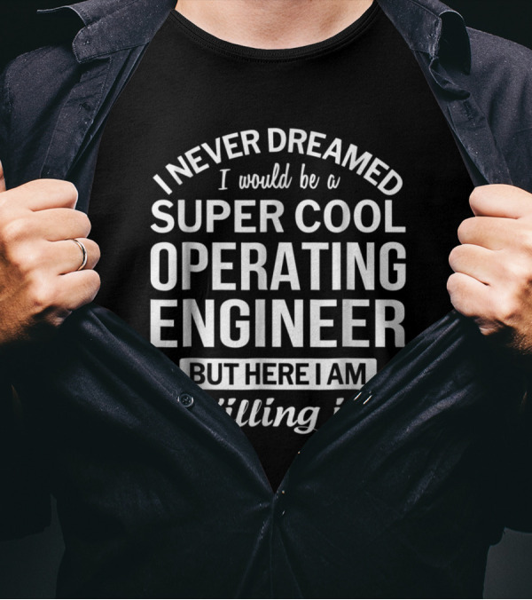 I Never Dreamed I Would Be A Super Cool Operating Engineer But Here I Am Killing It T-Shirt