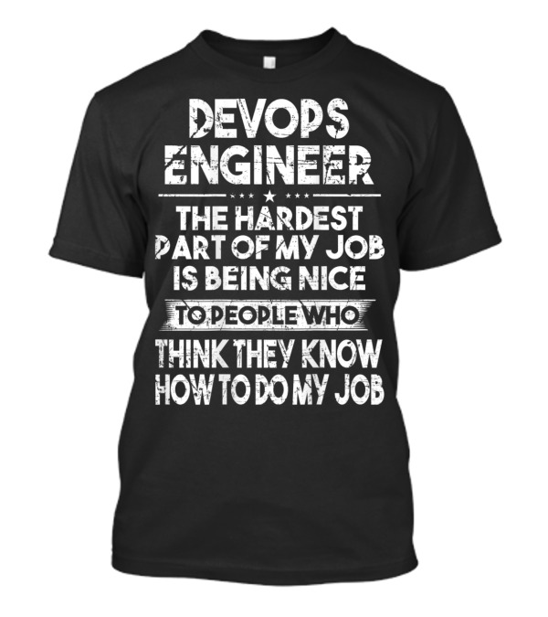 Devops Engineer The Hardest Part Of My Job Is Being Nice To People Who Think They Know How To Do My Job T-Shirt