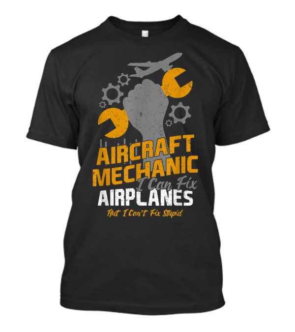 Aircraft Mechanic I Can Fix Airplanes But I Can't Fix Stupid T-Shirt