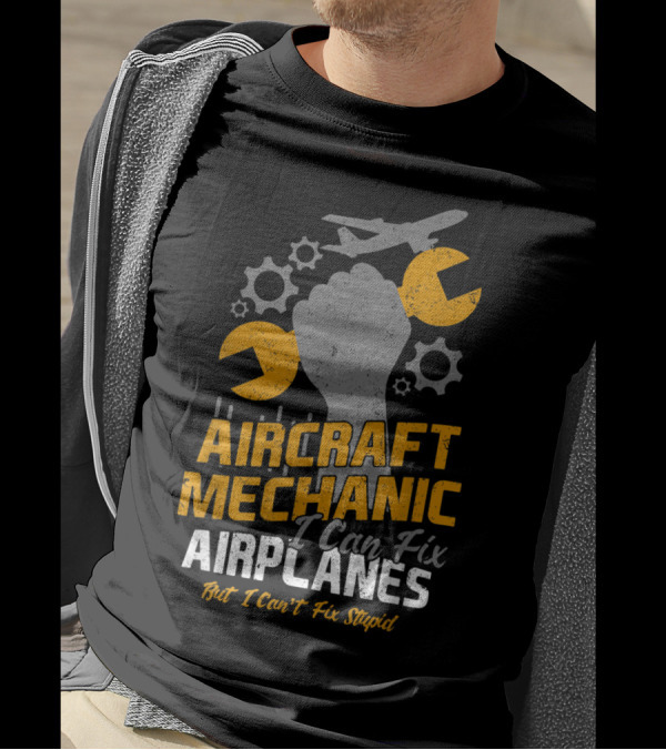 Aircraft Mechanic I Can Fix Airplanes But I Can't Fix Stupid T-Shirt