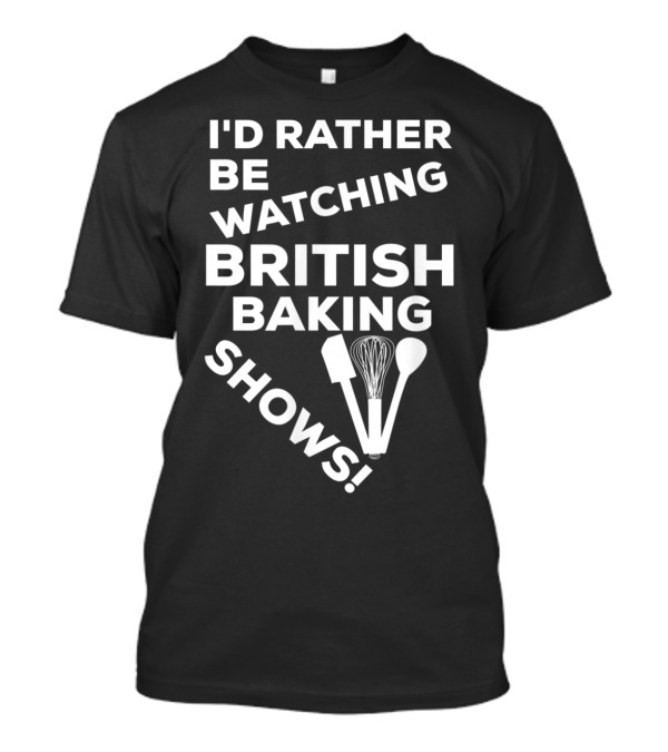 I'd Rather Be Watching British Baking Shows Whisk Spoon Spatula T-Shirt