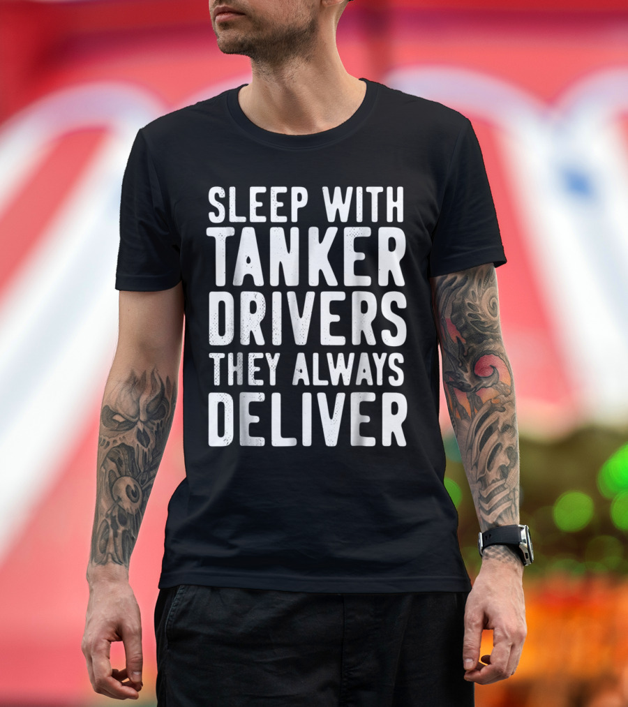 Sleep with Tanker Drivers They Always Deliver T-Shirt