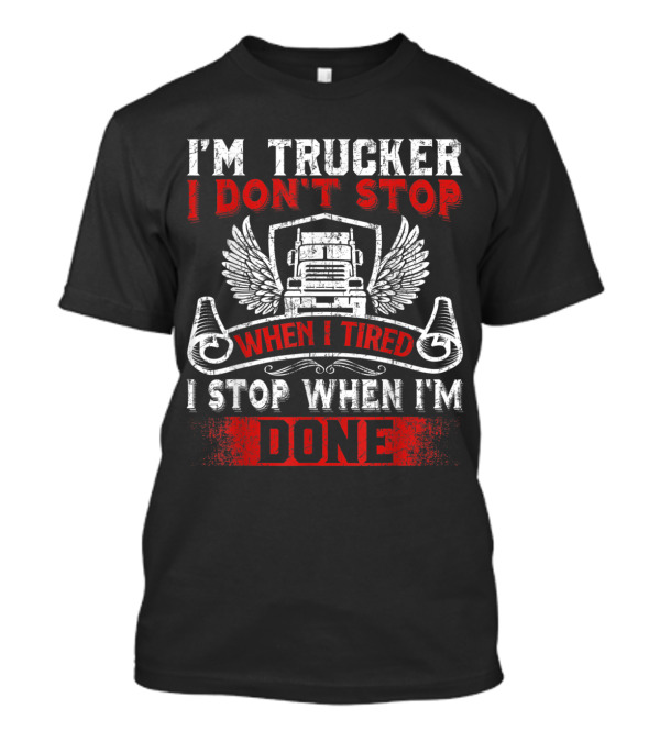I'm Trucker I Don't Stop When Tired I Stop When I'm Done T-Shirt