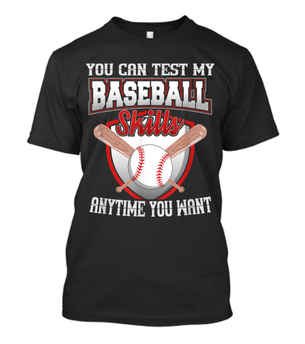 You Can Test My Baseball Skills Anytime You Want T-Shirt