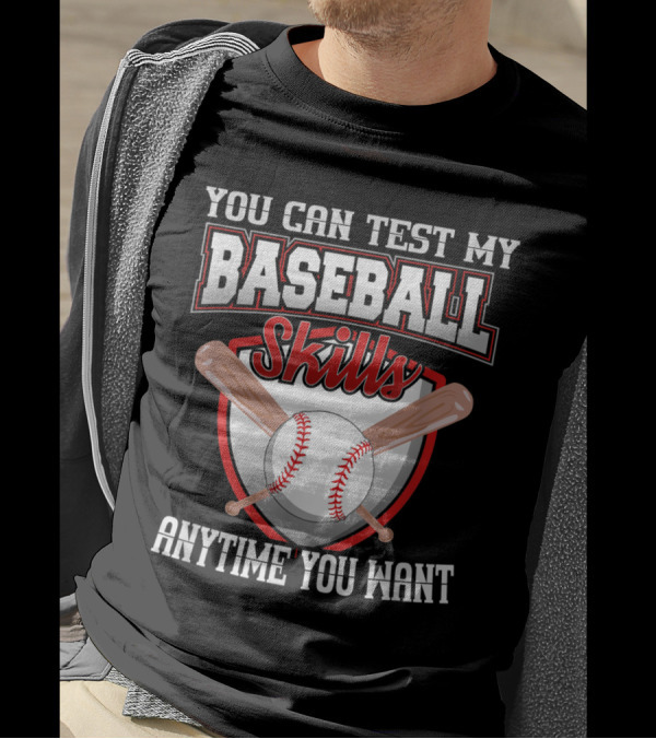 You Can Test My Baseball Skills Anytime You Want T-Shirt