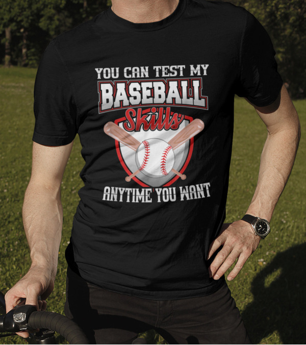 You Can Test My Baseball Skills Anytime You Want T-Shirt