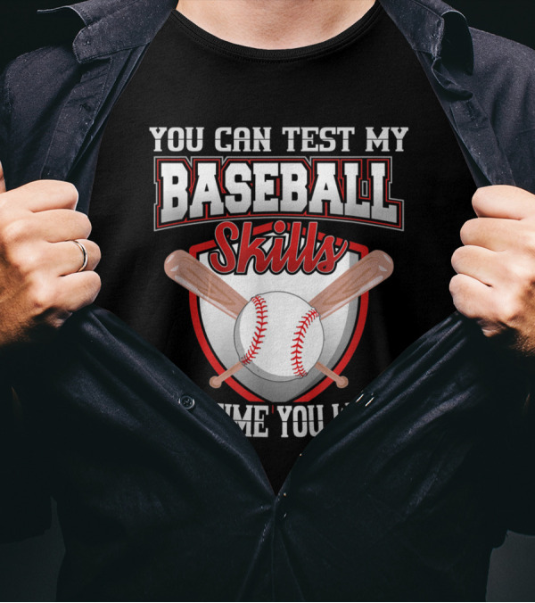 You Can Test My Baseball Skills Anytime You Want T-Shirt