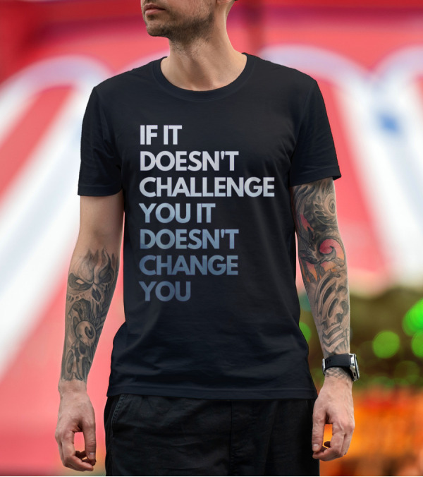 Premium T-Shirt: If It Doesn't Challenge You It Doesn't Change You Fitness Motivation T-Shirt If It Doesn't Challenge You It Doesn't Change You Fitness Motivation T-Shirt