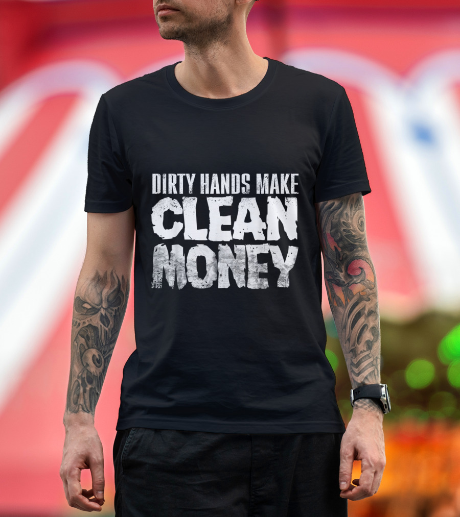 Dirty Hands Make Clean Money Motivational Work Ethic T-Shirt