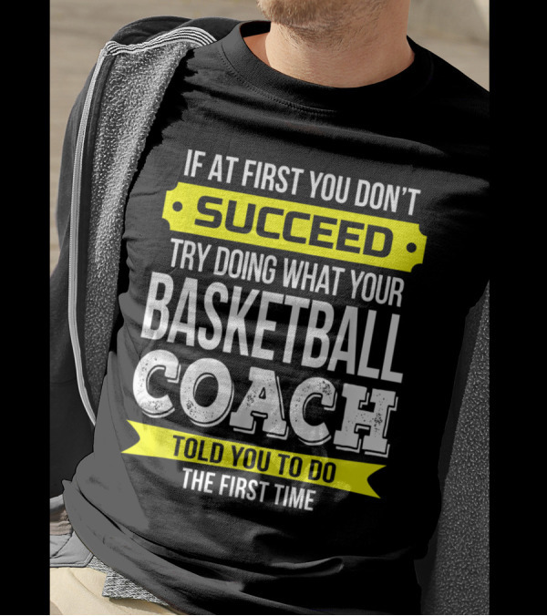 If At First You Don't Succeed Try Doing What Your Basketball Coach Told You T-Shirt