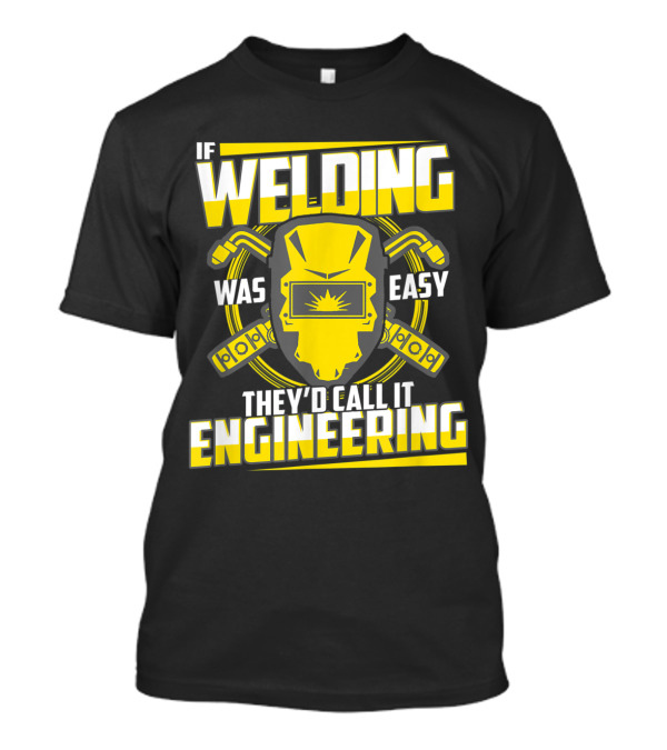 If Welding Was Easy They'd Call It Engineering Funny Welder Sayings Helmet Wrenches T-Shirt