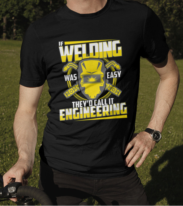 If Welding Was Easy They'd Call It Engineering Funny Welder Sayings Helmet Wrenches T-Shirt