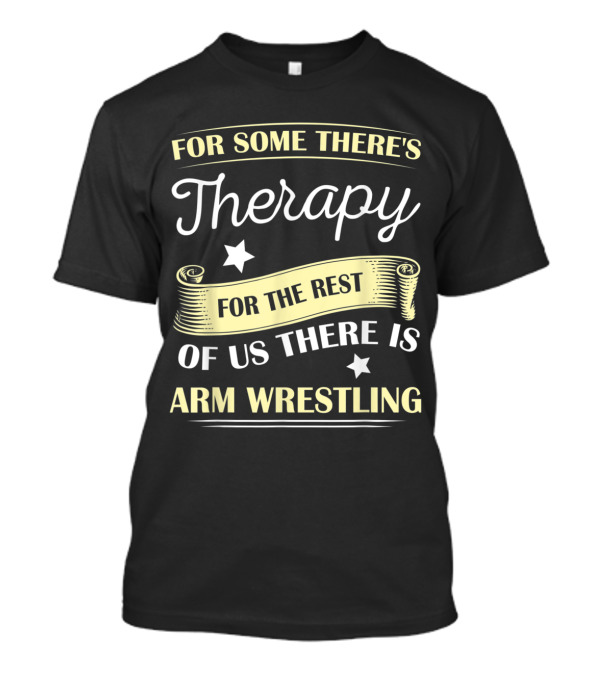 For Some There's Therapy For The Rest Of Us There Is Arm Wrestling T-Shirt