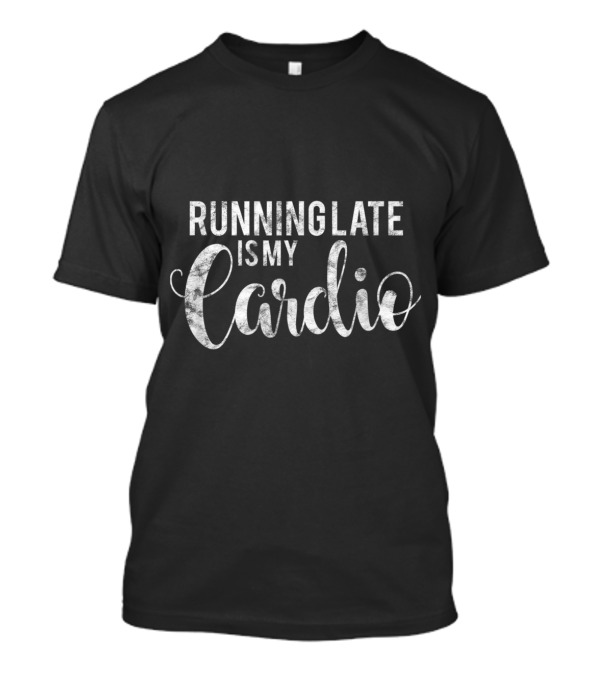 Running Late Is My Cardio Distressed Humor T-Shirt