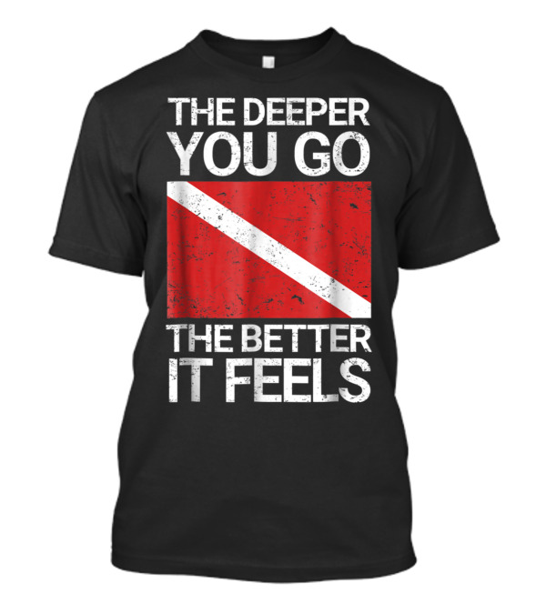 The Deeper You Go The Better It Feels Funny Scuba Diving With Red Dive Flag T-Shirt