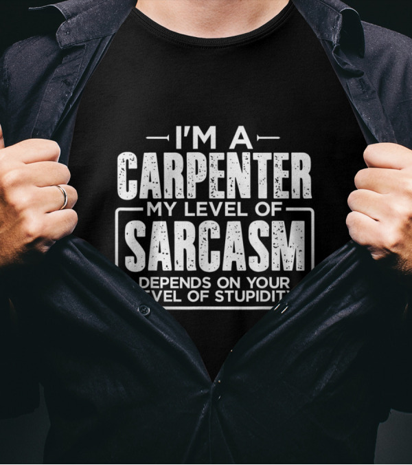 I'M A CARPENTER MY LEVEL OF SARCASM DEPENDS ON YOUR LEVEL OF STUPIDITY T-Shirt