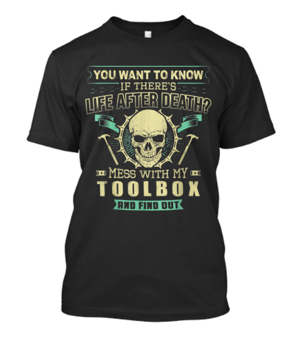 You Want To Know If There's Life After Death Mess With My Toolbox And Find Out T-Shirt