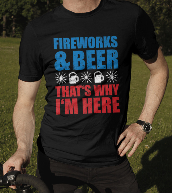 Fireworks And Beer That's Why I'm Here T-Shirt