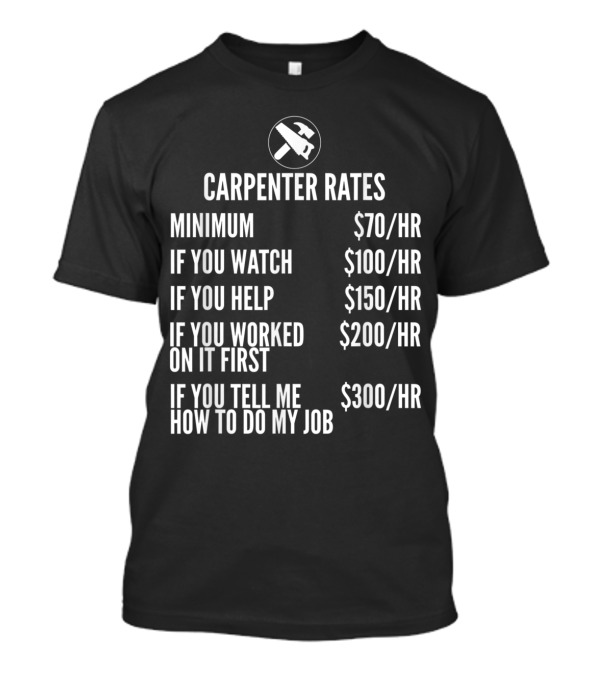 Carpenter Rates Minimum $70/HR Watching $100/HR Helping $150/HR Previous Work $200/HR Job Advice $300/HR T-Shirt