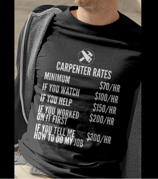 Carpenter Rates Minimum $70/HR Watching $100/HR Helping $150/HR Previous Work $200/HR Job Advice $300/HR T-Shirt