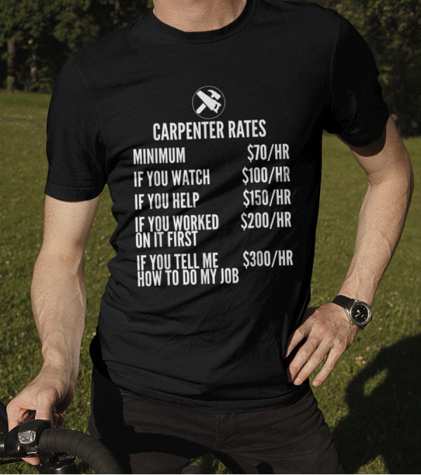 Carpenter Rates Minimum $70/HR Watching $100/HR Helping $150/HR Previous Work $200/HR Job Advice $300/HR T-Shirt