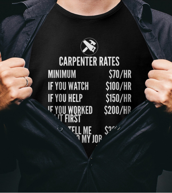 Carpenter Rates Minimum $70/HR Watching $100/HR Helping $150/HR Previous Work $200/HR Job Advice $300/HR T-Shirt