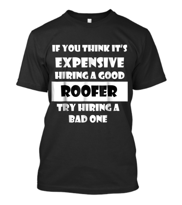 If You Think It's Expensive Hiring A Good Roofer Try Hiring A Bad One T-Shirt