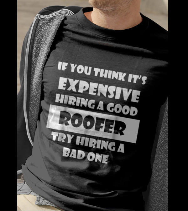 If You Think It's Expensive Hiring A Good Roofer Try Hiring A Bad One T-Shirt