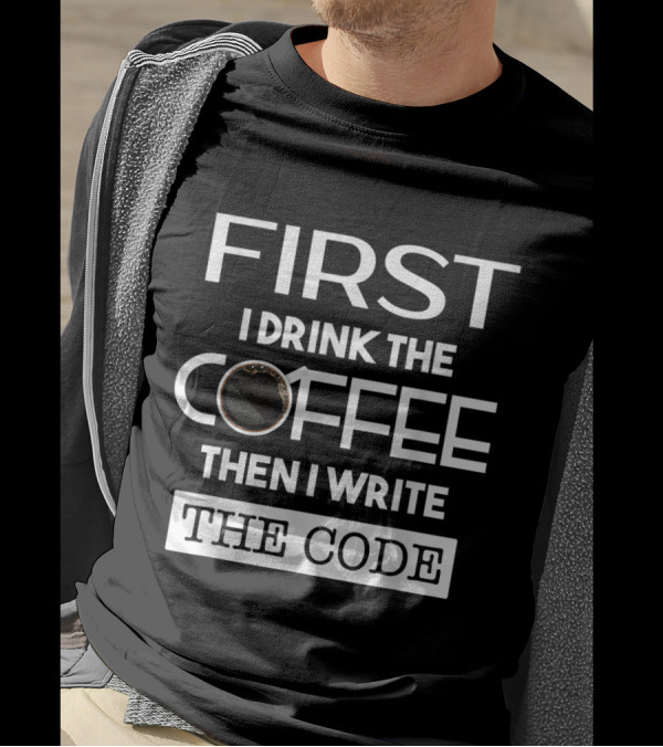 First I Drink The Coffee Then I Write The Code T-Shirt