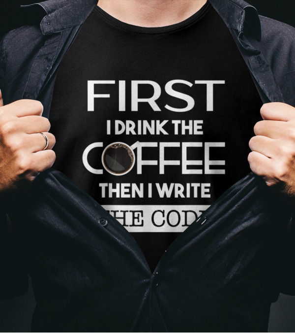 First I Drink The Coffee Then I Write The Code T-Shirt